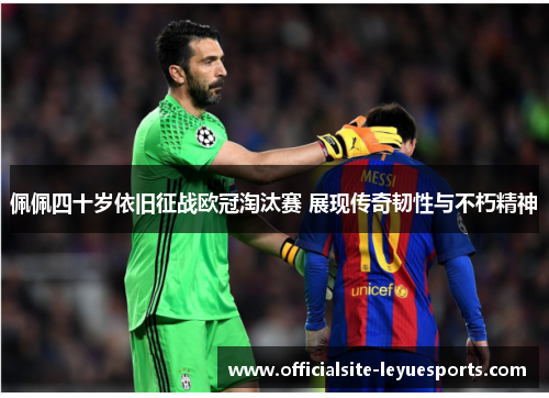 佩佩四十岁依旧征战欧冠淘汰赛 展现传奇韧性与不朽精神