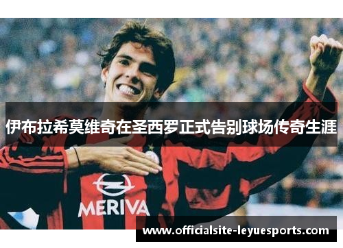 伊布拉希莫维奇在圣西罗正式告别球场传奇生涯