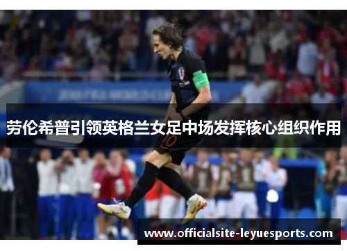 劳伦希普引领英格兰女足中场发挥核心组织作用