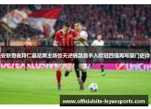 安联奇夜拜仁慕尼黑主场惊天逆转昂首杀入欧冠四强再写豪门史诗