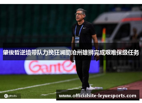 肇俊哲逆境带队力挽狂澜助沧州雄狮完成艰难保级任务