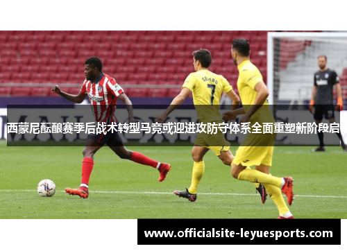 西蒙尼酝酿赛季后战术转型马竞或迎进攻防守体系全面重塑新阶段启 西蒙尼酝酿赛季后战术转型马竞或迎进攻防守体系全面重塑新阶段启