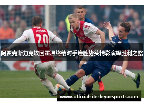 阿贾克斯力克埃因霍温终结对手连胜势头精彩演绎胜利之路