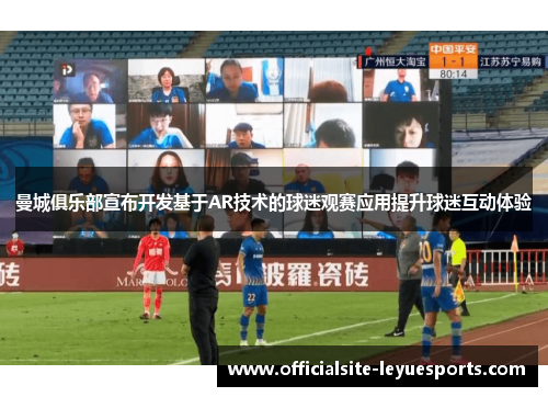 曼城俱乐部宣布开发基于AR技术的球迷观赛应用提升球迷互动体验