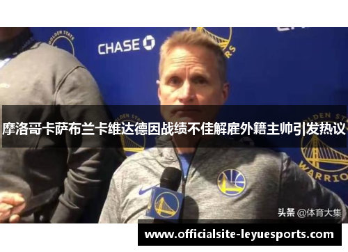 摩洛哥卡萨布兰卡维达德因战绩不佳解雇外籍主帅引发热议 摩洛哥卡萨布兰卡维达德因战绩不佳解雇外籍主帅引发热议